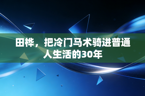田桦，把冷门马术骑进普通人生活的30年