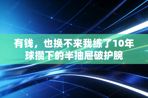 有钱，也换不来我练了10年球攒下的半抽屉破护腕