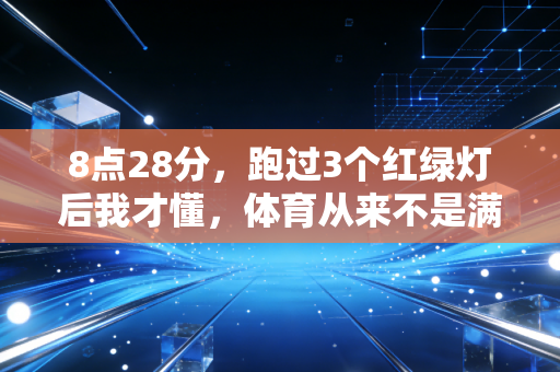 8点28分,跑过3个红绿灯后我才懂,体育从来不是满分选手的专属 8点28分,跑过3个红绿灯后我才懂,体育从来不是满分选手的专属
