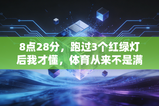 8点28分,跑过3个红绿灯后我才懂,体育从来不是满分选手的专属 8点28分,跑过3个红绿灯后我才懂,体育从来不是满分选手的专属
