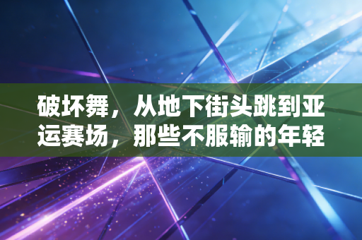破坏舞,从地下街头跳到亚运赛场,那些不服输的年轻人终于把叛逆活成了光 破坏舞,从地下街头跳到亚运赛场,那些不服输的年轻人终于把叛逆活成了光