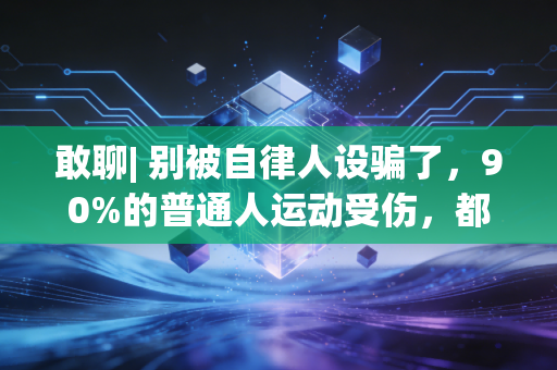 敢聊| 别被自律人设骗了,90%的普通人运动受伤,都是踩了这3个坑 敢聊| 别被自律人设骗了,90%的普通人运动受伤,都是踩了这3个坑