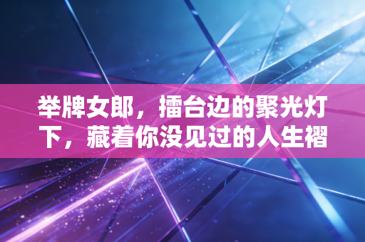 举牌女郎，擂台边的聚光灯下，藏着你没见过的人生褶皱