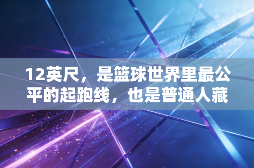 12英尺，是篮球世界里最公平的起跑线，也是普通人藏了半辈子的青春暗号