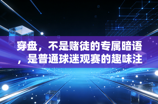穿盘，不是赌徒的专属暗语，是普通球迷观赛的趣味注脚