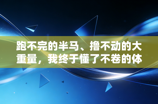 跑不完的半马、撸不动的大重量，我终于懂了不卷的体育才是普通人的解药