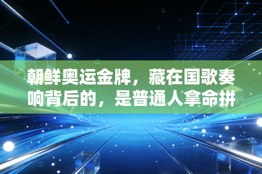 朝鲜奥运金牌，藏在国歌奏响背后的，是普通人拿命拼出来的滚烫人生