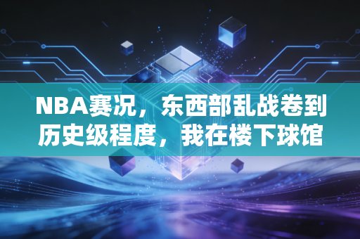 NBA赛况,东西部乱战卷到历史级程度,我在楼下球馆看见了职业联赛的平民注脚 NBA赛况,东西部乱战卷到历史级程度,我在楼下球馆看见了职业联赛的平民注脚