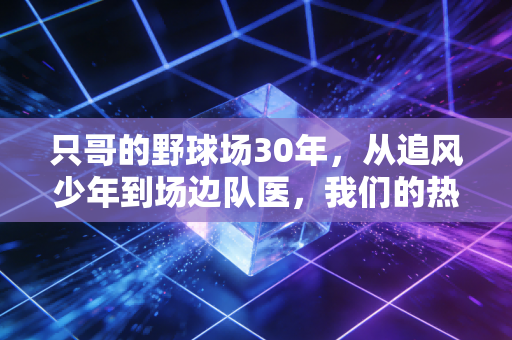 只哥的野球场30年，从追风少年到场边队医，我们的热爱从来都不是职业专属