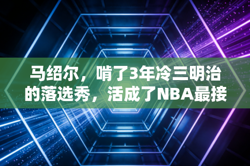 马绍尔,啃了3年冷三明治的落选秀,活成了NBA最接地气的励志模板 马绍尔,啃了3年冷三明治的落选秀,活成了NBA最接地气的励志模板