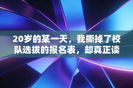 20岁的某一天，我撕掉了校队选拔的报名表，却真正读懂了体育的意义