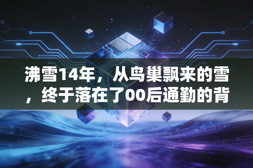 沸雪14年，从鸟巢飘来的雪，终于落在了00后通勤的背包带上