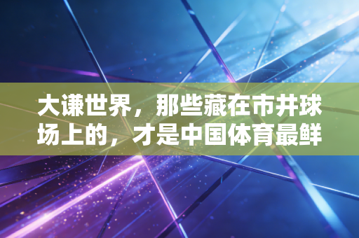 大谦世界，那些藏在市井球场上的，才是中国体育最鲜活的底色