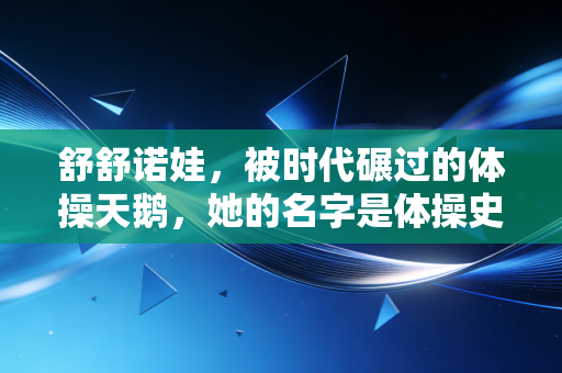 舒舒诺娃,被时代碾过的体操天鹅,她的名字是体操史上最疼的注脚 舒舒诺娃,被时代碾过的体操天鹅,她的名字是体操史上最疼的注脚