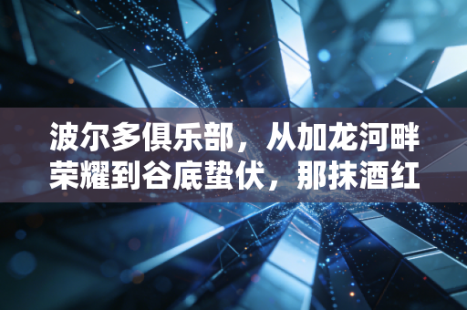 波尔多俱乐部，从加龙河畔荣耀到谷底蛰伏，那抹酒红永远是球迷的青春注脚