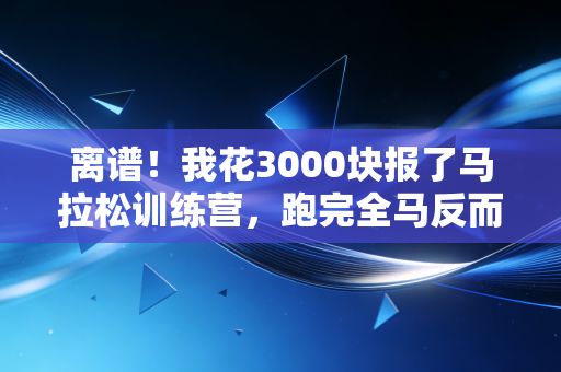 离谱!我花3000块报了马拉松训练营,跑完全马反而得了滑膜炎还被教练骂矫情 离谱!我花3000块报了马拉松训练营,跑完全马反而得了滑膜炎还被教练骂矫情