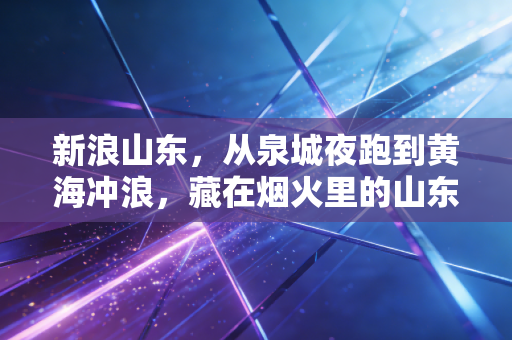 新浪山东，从泉城夜跑到黄海冲浪，藏在烟火里的山东体育才最动人