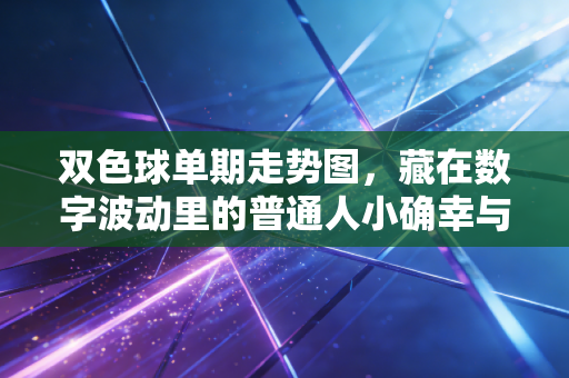双色球单期走势图，藏在数字波动里的普通人小确幸与理性购彩指南