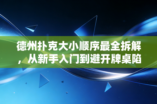 德州扑克大小顺序最全拆解，从新手入门到避开牌桌陷阱，我靠这篇少踩了3万的坑