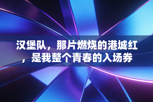 汉堡队，那片燃烧的港城红，是我整个青春的入场券