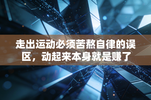 走出运动必须苦熬自律的误区，动起来本身就是赚了