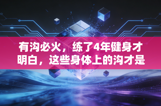有沟必火，练了4年健身才明白，这些身体上的沟才是普通人运动水平的照妖镜