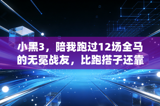 小黑3,陪我跑过12场全马的无冕战友,比跑搭子还靠谱 小黑3,陪我跑过12场全马的无冕战友,比跑搭子还靠谱