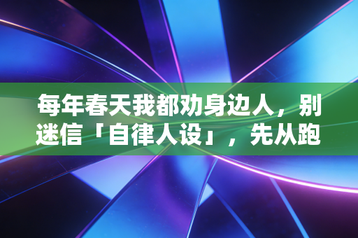 每年春天我都劝身边人，别迷信「自律人设」，先从跑3次步再说