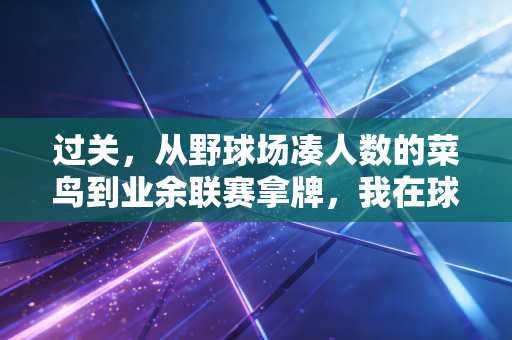 过关,从野球场凑人数的菜鸟到业余联赛拿牌,我在球场闯过的4道人生坎 过关,从野球场凑人数的菜鸟到业余联赛拿牌,我在球场闯过的4道人生坎