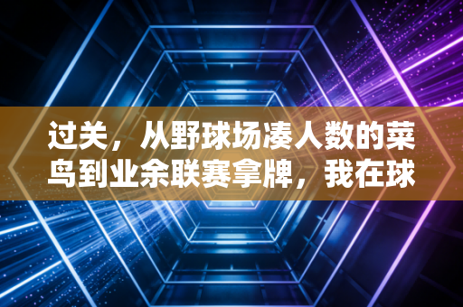 过关，从野球场凑人数的菜鸟到业余联赛拿牌，我在球场闯过的4道人生坎