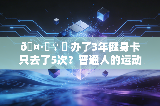 🤷‍♀️ 办了3年健身卡只去了5次？普通人的运动执念，为啥总栽在要专业这三个字上