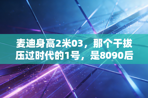 麦迪身高2米03，那个干拔压过时代的1号，是8090后篮球青春里的无解答案