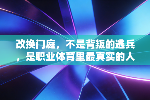 改换门庭，不是背叛的逃兵，是职业体育里最真实的人生选择