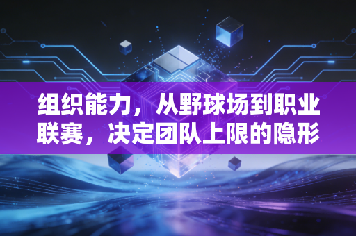 组织能力，从野球场到职业联赛，决定团队上限的隐形核心