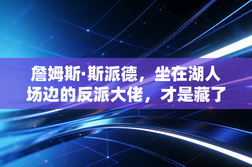 詹姆斯·斯派德，坐在湖人场边的反派大佬，才是藏了50年的篮球骨灰粉