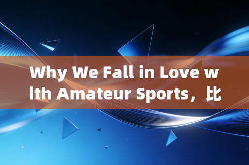 Why We Fall in Love with Amateur Sports，比起竞技奖牌，「普通人的体育」才是生活最棒的注脚