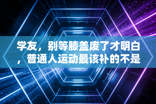 学友,别等膝盖废了才明白,普通人运动最该补的不是装备,是「运动常识」 学友,别等膝盖废了才明白,普通人运动最该补的不是装备,是「运动常识」
