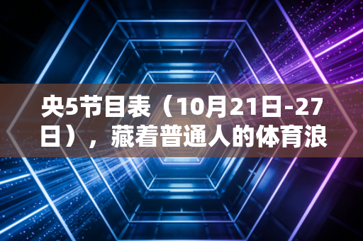 央5节目表（10月21日-27日），藏着普通人的体育浪漫，是三代人共享的青春注脚