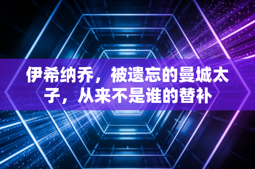 伊希纳乔，被遗忘的曼城太子，从来不是谁的替补