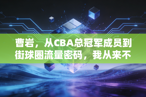 曹岩，从CBA总冠军成员到街球圈流量密码，我从来不是什么花瓶球员