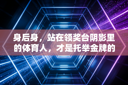 身后身，站在领奖台阴影里的体育人，才是托举金牌的隐形底座