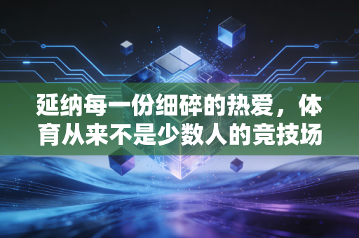 延纳每一份细碎的热爱，体育从来不是少数人的竞技场