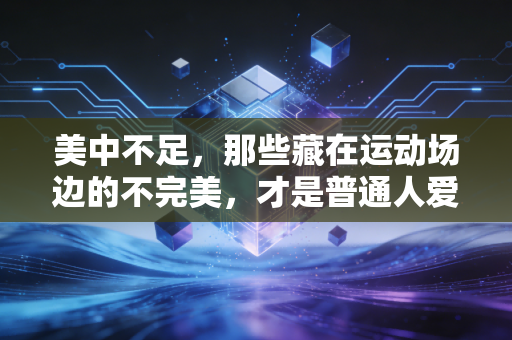 美中不足，那些藏在运动场边的不完美，才是普通人爱上体育的终极理由