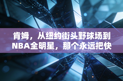 肯姆，从纽约街头野球场到NBA全明星，那个永远把快乐放在赢球前面的小个子巨人