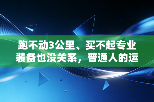 跑不动3公里、买不起专业装备也没关系，普通人的运动从来不是体育生的复刻卷