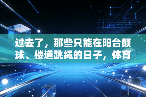 过去了，那些只能在阳台颠球、楼道跳绳的日子，体育从来都是普通人的生活解药