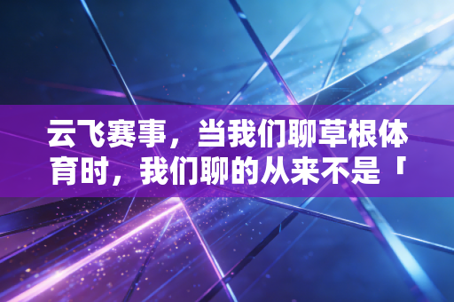 云飞赛事，当我们聊草根体育时，我们聊的从来不是「输赢」