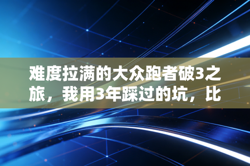 难度拉满的大众跑者破3之旅,我用3年踩过的坑,比你跑过的间歇还多 难度拉满的大众跑者破3之旅,我用3年踩过的坑,比你跑过的间歇还多