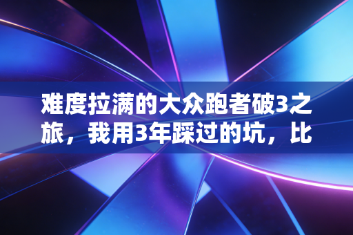 难度拉满的大众跑者破3之旅，我用3年踩过的坑，比你跑过的间歇还多