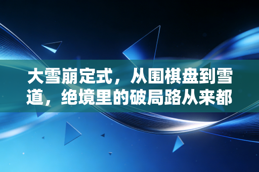 大雪崩定式，从围棋盘到雪道，绝境里的破局路从来都是给普通人留的